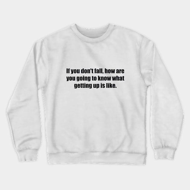 If you don't fall, how are you going to know what getting up is like Crewneck Sweatshirt by BL4CK&WH1TE 